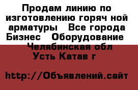 Продам линию по изготовлению горяч-ной арматуры - Все города Бизнес » Оборудование   . Челябинская обл.,Усть-Катав г.